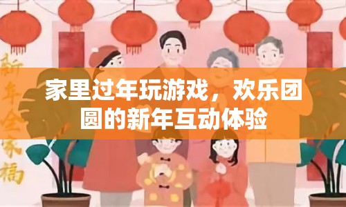 家里過年玩游戲，打造歡樂團圓的新年互動體驗