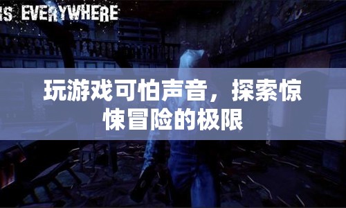 探索驚悚冒險(xiǎn)的極限，玩游戲中的可怕聲音