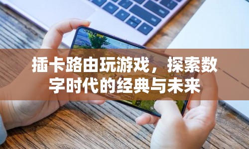 插卡路由，探索數(shù)字時(shí)代的經(jīng)典與未來