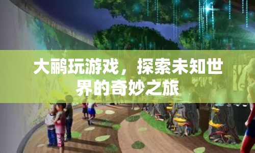 探索未知世界的奇妙之旅，大鸝玩游戲