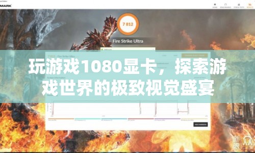 1080顯卡打造游戲視覺盛宴，探索游戲世界的極致體驗