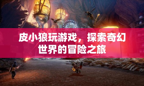皮小狼，探索奇幻世界的游戲冒險之旅