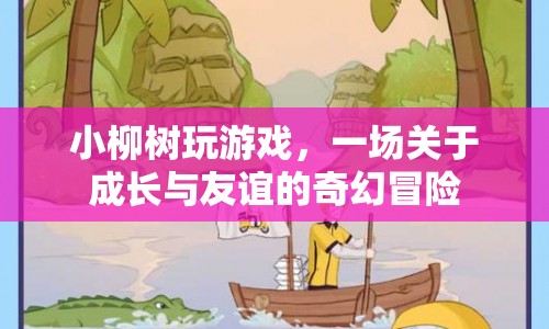 小柳樹(shù)，一場(chǎng)成長(zhǎng)與友誼的奇幻冒險(xiǎn)