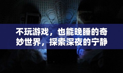 探索深夜的奇妙世界，不玩游戲，也能享受晚睡的寧靜與創(chuàng)意