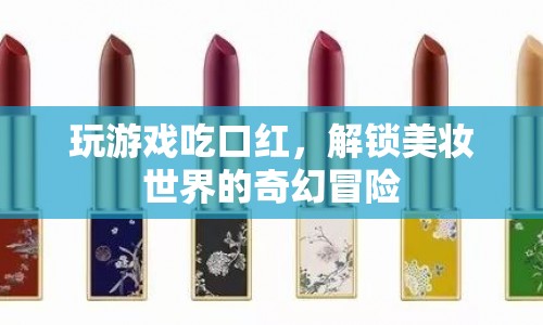 解鎖美妝世界的奇幻冒險(xiǎn)，游戲與口紅的美味結(jié)合