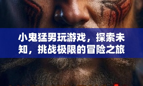 小鬼猛男，探索未知，挑戰(zhàn)極限的冒險之旅