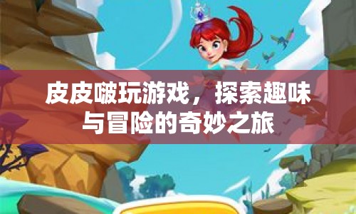 皮皮啵，探索趣味與冒險的奇妙之旅