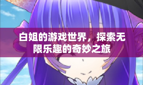 白姐的游戲世界，探索無限樂趣的奇妙之旅