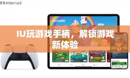 IU解鎖游戲新體驗，玩轉(zhuǎn)手柄，暢享游戲樂趣