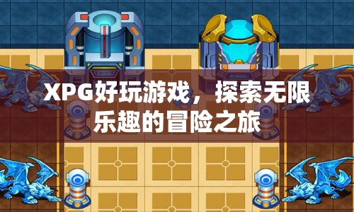XPG，探索無(wú)限樂(lè)趣的冒險(xiǎn)之旅