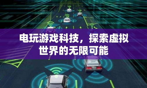 探索虛擬世界的無(wú)限可能，電玩游戲科技