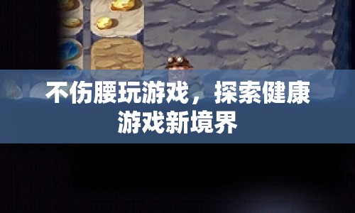 探索健康游戲新境界，不傷腰玩游戲