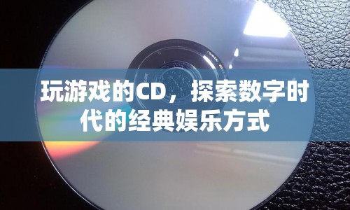探索數(shù)字時(shí)代的經(jīng)典娛樂，玩游戲的CD