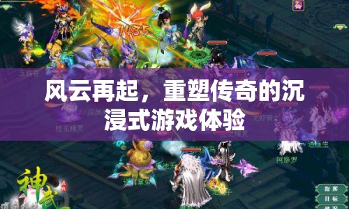 重塑傳奇，沉浸式游戲體驗風(fēng)云再起