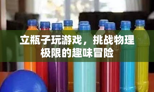 立瓶子挑戰(zhàn)，趣味冒險與物理極限的較量