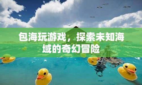 探索未知海域，包海玩游戲的奇幻冒險(xiǎn)