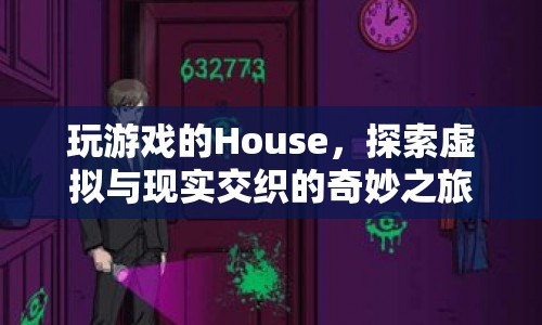 House的虛擬與現(xiàn)實交織之旅，探索奇妙游戲世界