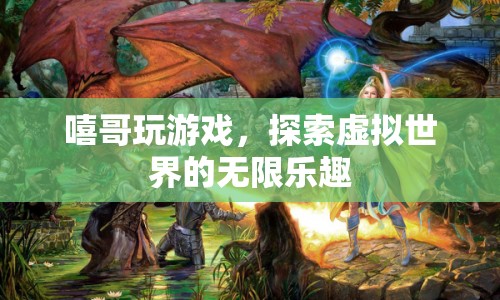 探索虛擬世界的無限樂趣，嘻哥的游戲之旅
