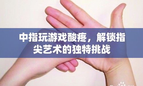 解鎖指尖藝術(shù)的獨(dú)特挑戰(zhàn)，中指玩游戲酸疼