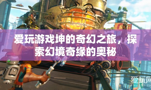 愛玩游戲坤的奇幻之旅，探索幻境奇緣的奧秘