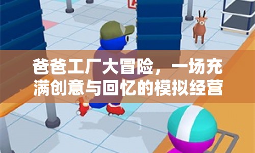 爸爸工廠大冒險，創(chuàng)意與回憶交織的模擬經(jīng)營之旅