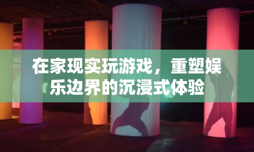 重塑娛樂邊界，在家現(xiàn)實玩游戲的沉浸式體驗