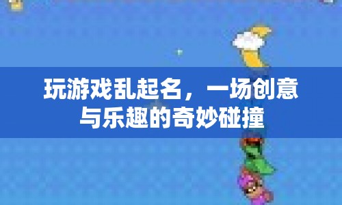游戲名字大比拼，創(chuàng)意與樂趣的火花碰撞