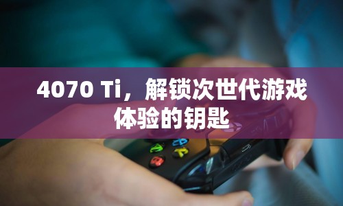 4070 Ti，解鎖次世代游戲體驗(yàn)的鑰匙