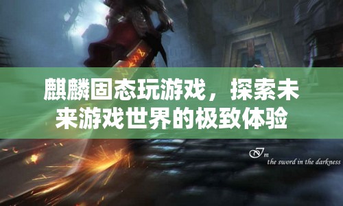 麒麟固態(tài)，探索未來游戲世界的極致體驗(yàn)