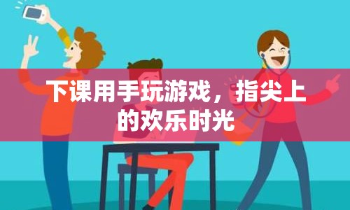 指尖上的歡樂時光，下課時間游戲盛宴