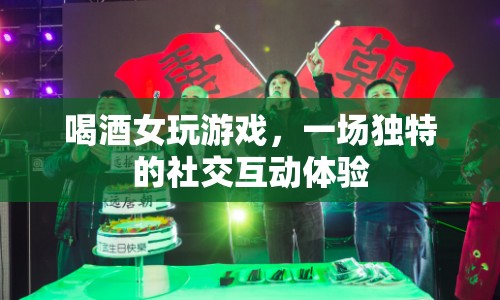喝酒女玩游戲，解鎖社交互動新體驗