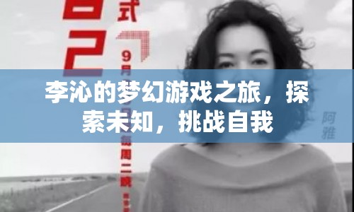 李沁的夢(mèng)幻游戲之旅，探索未知，挑戰(zhàn)自我