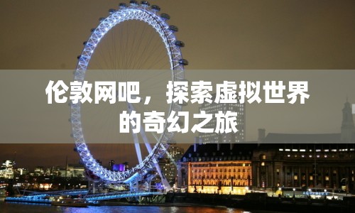 倫敦網(wǎng)吧，探索虛擬世界的奇幻之旅