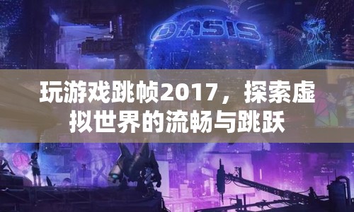 探索虛擬世界的流暢與跳躍，2017年游戲跳幀之旅