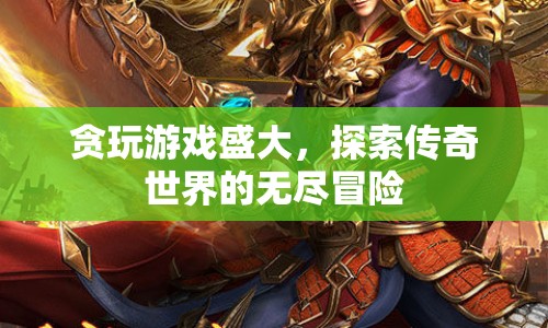 探索傳奇世界的無盡冒險，貪玩游戲盛大