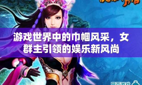 游戲世界中的巾幗風(fēng)采，女群主引領(lǐng)娛樂新風(fēng)尚