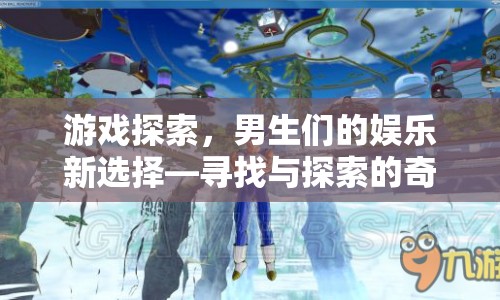 男生們的娛樂新選擇，游戲探索的奇妙之旅
