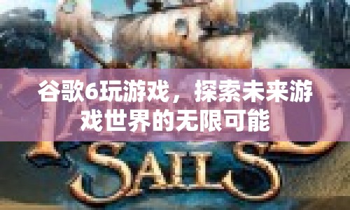 谷歌6，探索未來游戲世界的無限可能