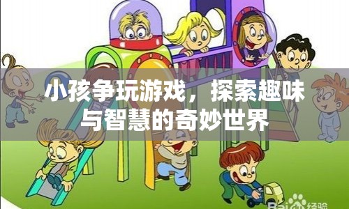 探索趣味與智慧的奇妙世界，小孩爭玩游戲