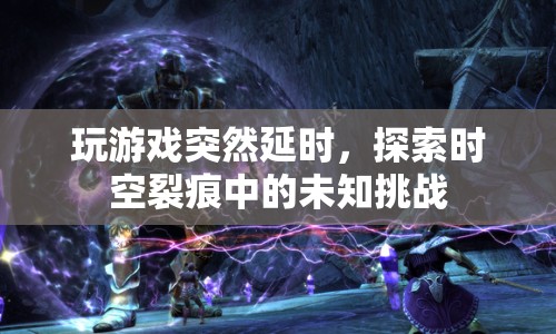 探索時(shí)空裂痕，未知挑戰(zhàn)中的游戲延時(shí)
