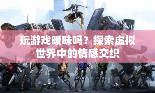 虛擬世界中的情感交織，玩游戲是否曖昧？