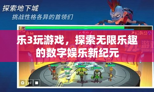探索無限樂趣，樂3游戲開啟數(shù)字娛樂新紀(jì)元