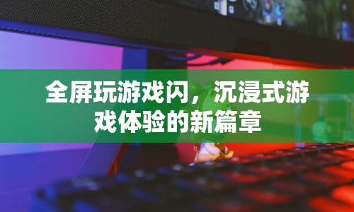 沉浸式游戲體驗的新篇章，全屏玩游戲閃
