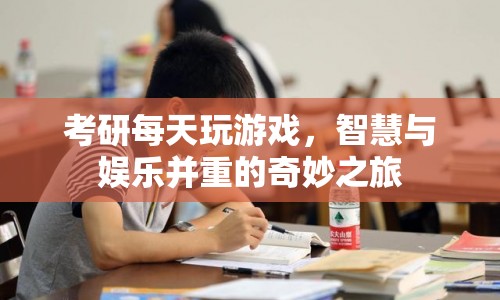 考研路上的游戲時光，智慧與娛樂的奇妙交融