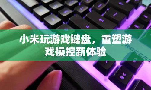 小米游戲鍵盤，重塑游戲操控新體驗