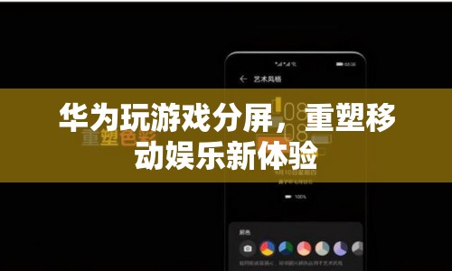 華為分屏玩游戲，重塑移動娛樂新體驗