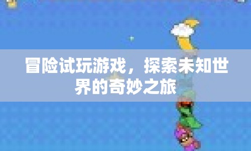 冒險(xiǎn)試玩游戲，探索未知世界的奇妙之旅