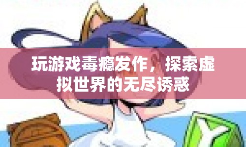 游戲毒癮，探索虛擬世界的無盡誘惑