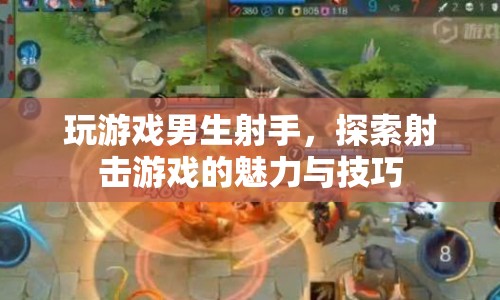 探索射擊游戲的魅力與技巧，男生射手的游戲心得