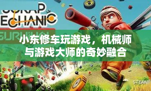 機(jī)械師與游戲大師的奇妙融合，小東修車玩游戲